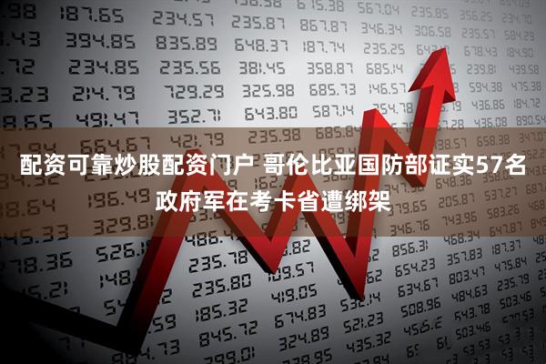 配资可靠炒股配资门户 哥伦比亚国防部证实57名政府军在考卡省遭绑架
