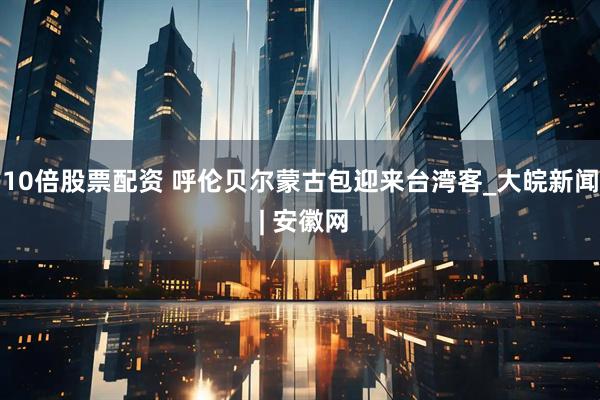 10倍股票配资 呼伦贝尔蒙古包迎来台湾客_大皖新闻 | 安徽网