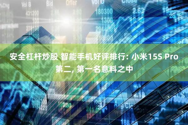 安全杠杆炒股 智能手机好评排行: 小米15S Pro第二, 第一名意料之中